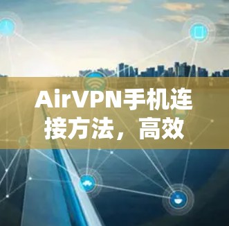 AirVPN手机连接方法,高效保护隐私的加密技术