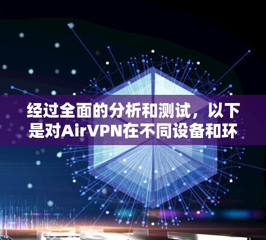 经过全面的分析和测试,以下是对AirVPN在不同设备和环境下的速度表现的总结