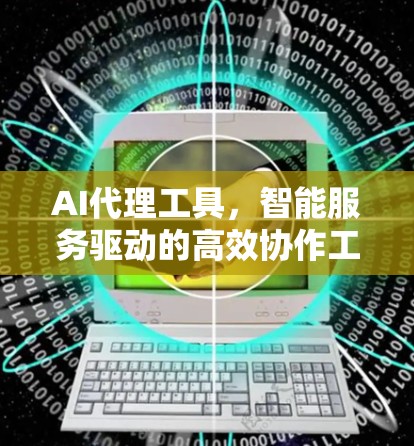 AI代理工具,智能服务驱动的高效协作工具