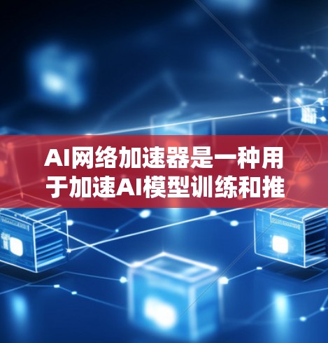 AI网络加速器是一种用于加速AI模型训练和推理的工具,通过提升硬件性能和优化算法来提高效率。以下是对其功能、实现、适用场景和发展趋势的详细分析