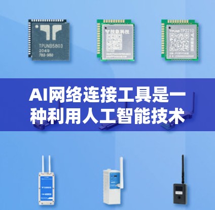 AI网络连接工具是一种利用人工智能技术来优化和提升网络连接效率和稳定性的重要工具。以下是对该主题的分步解释