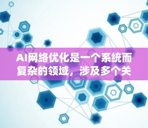 AI网络优化是一个系统而复杂的领域,涉及多个关键步骤和方法。以下是对AI网络优化的分步总结