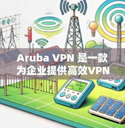 Aruba VPN 是一款为企业提供高效VPN解决方案的工具,但如果你正在寻找替代方案,以下是一些企业级的 VPN 产品和工具,它们适合企业级需求,功能全面且支持多端设备