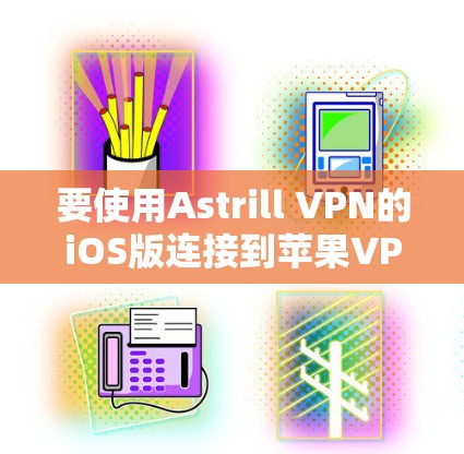 要使用Astrill VPN的iOS版连接到苹果VPN，您可以按照以下步骤操作