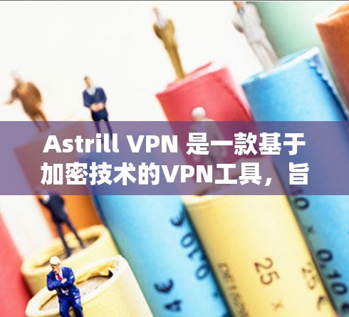 Astrill VPN 是一款基于加密技术的VPN工具，旨在提供安全、可靠和高效的VPN服务。以下是对 Astrill VPN 的详细分析