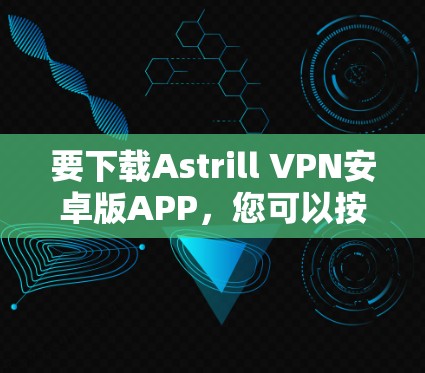 要下载Astrill VPN安卓版APP，您可以按照以下步骤进行操作