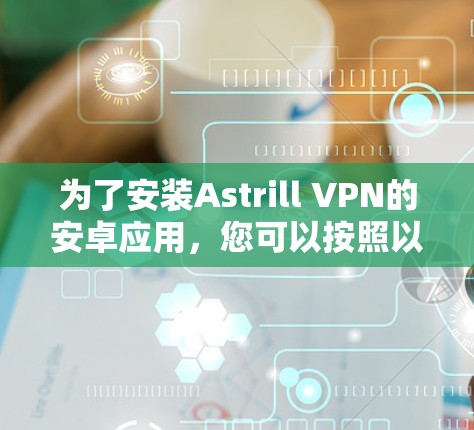 为了安装Astrill VPN的安卓应用，您可以按照以下步骤进行
