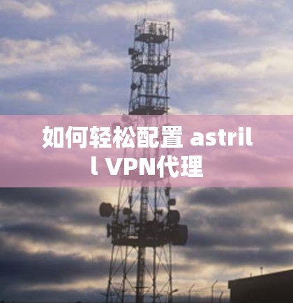 如何轻松配置 astrill VPN代理