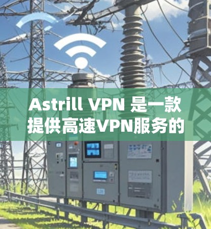 Astrill VPN 是一款提供高速VPN服务的软件,专为远程办公和视频会议需求设计。以下是关于 Astrill VPN 高速节点的一些关键信息和使用指南