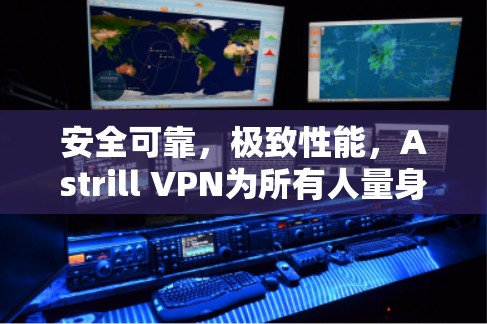 安全可靠，极致性能，Astrill VPN为所有人量身定制