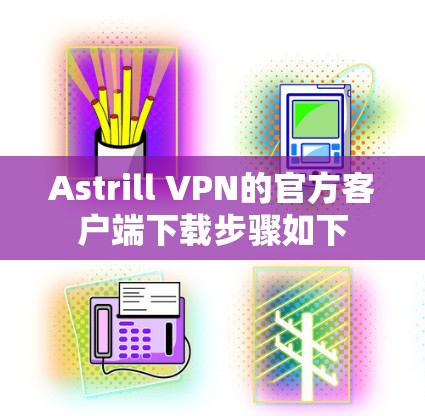 Astrill VPN的官方客户端下载步骤如下