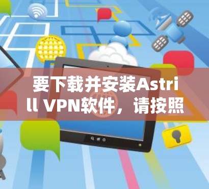 要下载并安装Astrill VPN软件，请按照以下步骤操作