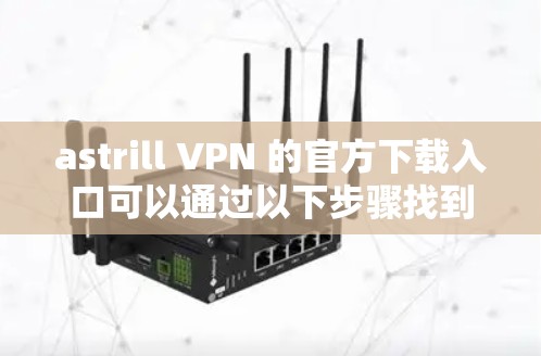 astrill VPN 的官方下载入口可以通过以下步骤找到