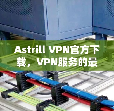 Astrill VPN官方下载,VPN服务的最佳选择