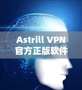 Astrill VPN官方正版软件，高效网络VPN解决方案