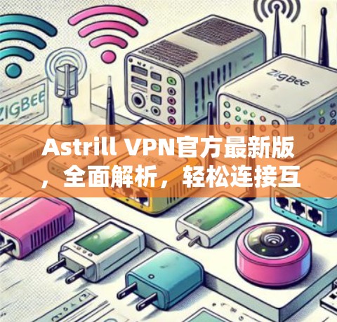 Astrill VPN官方最新版，全面解析，轻松连接互联网