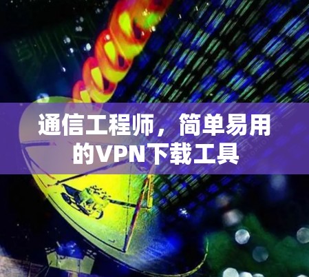 通信工程师,简单易用的VPN下载工具