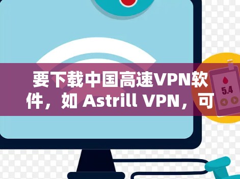 要下载中国高速VPN软件，如 Astrill VPN，可以按照以下步骤操作