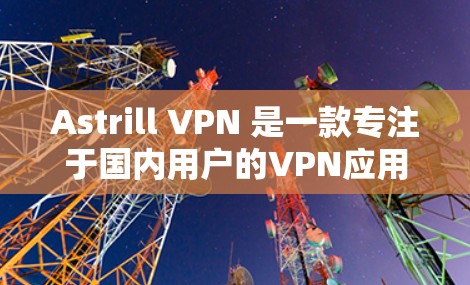 Astrill VPN 是一款专注于国内用户的VPN应用，以其流畅的界面和强大的功能特色著称，尤其适合那些经常使用VPN的用户。以下是一些推荐的Astrill VPN客户端推荐，供您参考