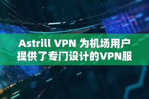 Astrill VPN 为机场用户提供了专门设计的VPN服务，旨在提供更安全的访问体验。以下是 Astrill VPN 提供的机场节点及其推荐线路