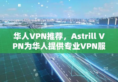 华人VPN推荐,Astrill VPN为华人提供专业VPN服务 华人VPN推荐,Astrill VPN为华人提供专业VPN服务