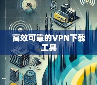 高效可靠的VPN下载工具