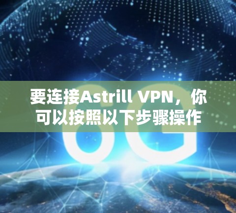 要连接Astrill VPN，你可以按照以下步骤操作