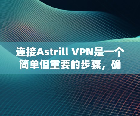 连接Astrill VPN是一个简单但重要的步骤，确保VPN服务能够正常工作。以下是一些步骤指南，帮助你轻松连接Astrill VPN