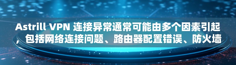 Astrill VPN 连接异常通常可能由多个因素引起，包括网络连接问题、路由器配置错误、防火墙设置不当等。以下是一些可能的解决方法