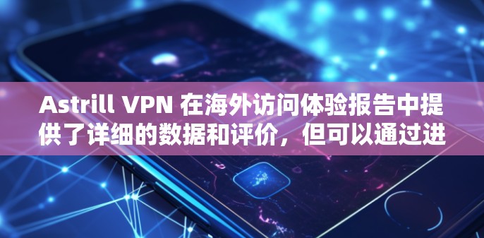 Astrill VPN 在海外访问体验报告中提供了详细的数据和评价，但可以通过进一步的分析，可以从以下几个方面进行更深入的探讨