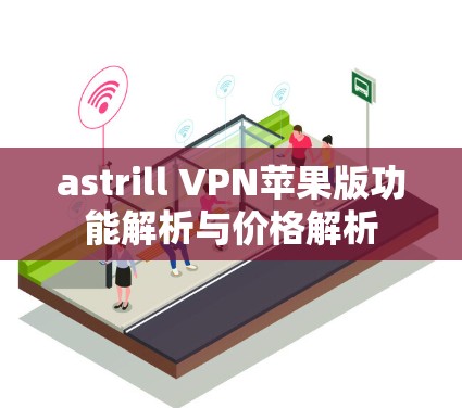 astrill VPN苹果版功能解析与价格解析
