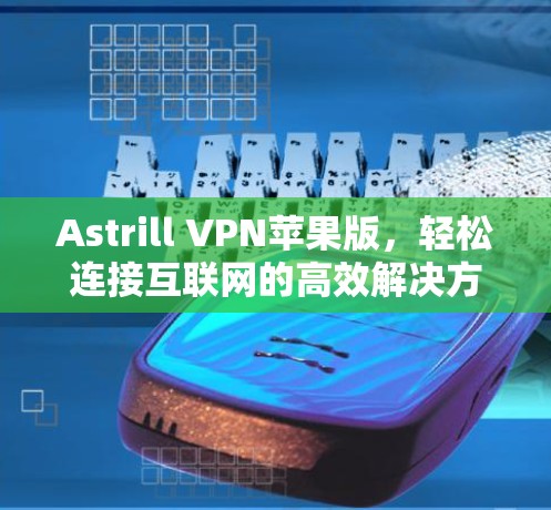 Astrill VPN苹果版，轻松连接互联网的高效解决方案