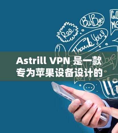 Astrill VPN 是一款专为苹果设备设计的VPN服务，旨在提供安全、可靠的网络连接。如果你正在使用苹果设备，考虑购买或下载 Astrill VPN，以下是一些推荐信息和建议