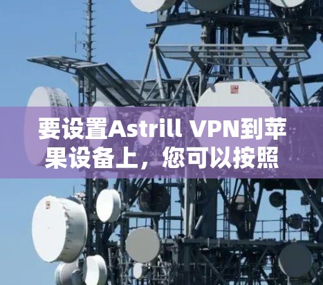 要设置Astrill VPN到苹果设备上，您可以按照以下步骤进行