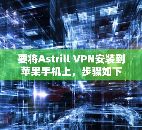 要将Astrill VPN安装到苹果手机上，步骤如下