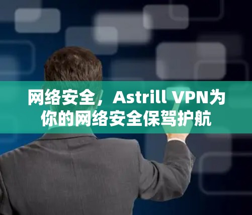 网络安全,Astrill VPN为你的网络安全保驾护航