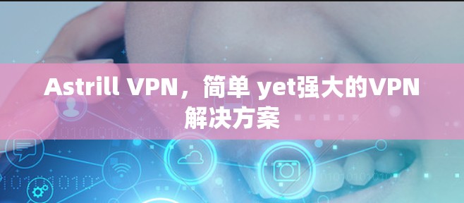 Astrill VPN，简单 yet强大的VPN解决方案