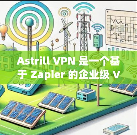 Astrill VPN 是一个基于 Zapier 的企业级 VPN 服务，专为企业用户设计，支持多设备和多语言功能。评估其速度时，需要考虑以下几个方面