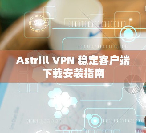 Astrill VPN 稳定客户端下载安装指南