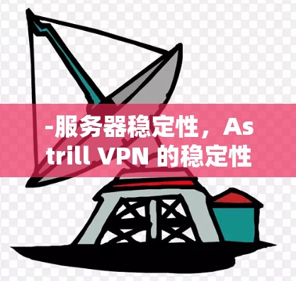 -服务器稳定性，Astrill VPN 的稳定性主要取决于其服务器的稳定性。如果 Astrill VPN 的服务器出现问题，特别是在高速网络或高负载的情况下，可能导致 VPN 的访问不稳定