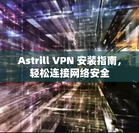 Astrill VPN 安装指南，轻松连接网络安全