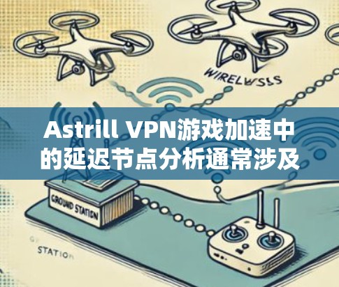 Astrill VPN游戏加速中的延迟节点分析通常涉及以下几个关键节点