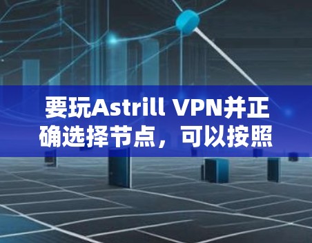 要玩Astrill VPN并正确选择节点，可以按照以下步骤操作