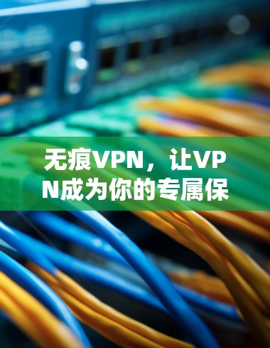 无痕VPN，让VPN成为你的专属保护伞