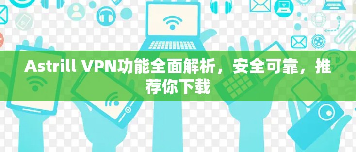 Astrill VPN功能全面解析,安全可靠,推荐你下载