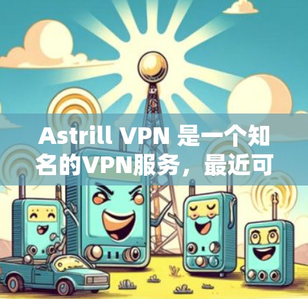 Astrill VPN 是一个知名的VPN服务，最近可能推出了新的版本。如果你正在寻找最新的Astrill VPN安装包，以下是你的安装步骤