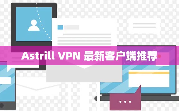 Astrill VPN 最新客户端推荐