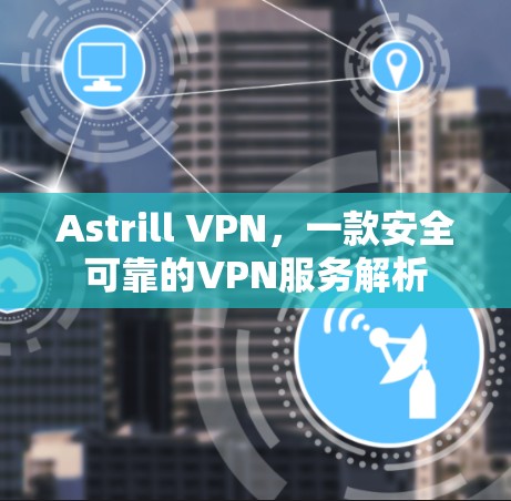 Astrill VPN,一款安全可靠的VPN服务解析