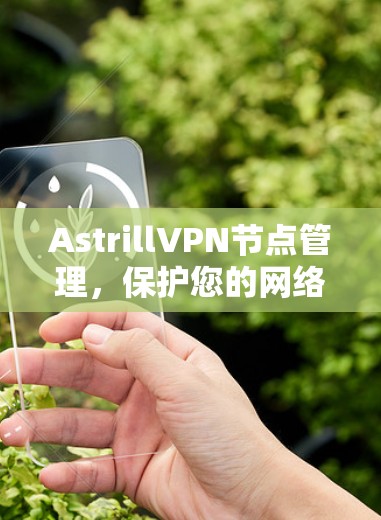 AstrillVPN节点管理,保护您的网络安全与灵活配置