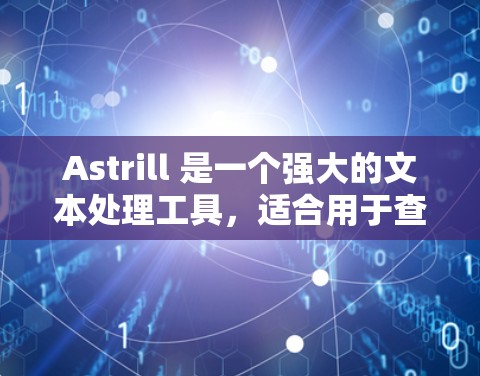 Astrill 是一个强大的文本处理工具,适合用于查找、替换、分词和格式调整等功能。以下是使用Astrill的详细步骤